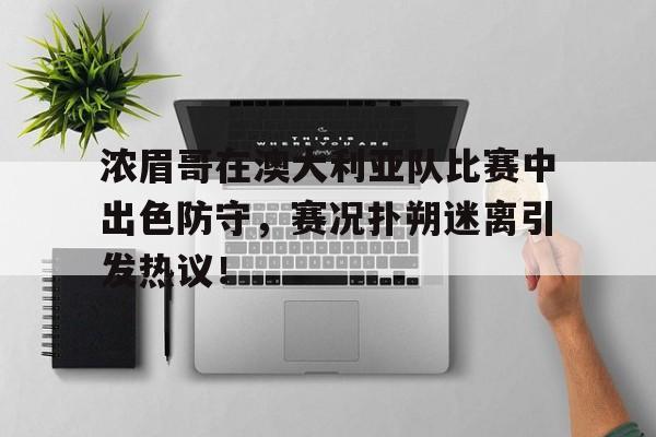 包含浓眉哥在澳大利亚队比赛中出色防守，赛况扑朔迷离引发热议！的词条
